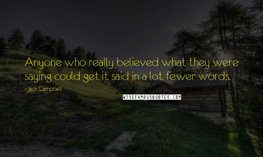 Jack Campbell Quotes: Anyone who really believed what they were saying could get it said in a lot fewer words.