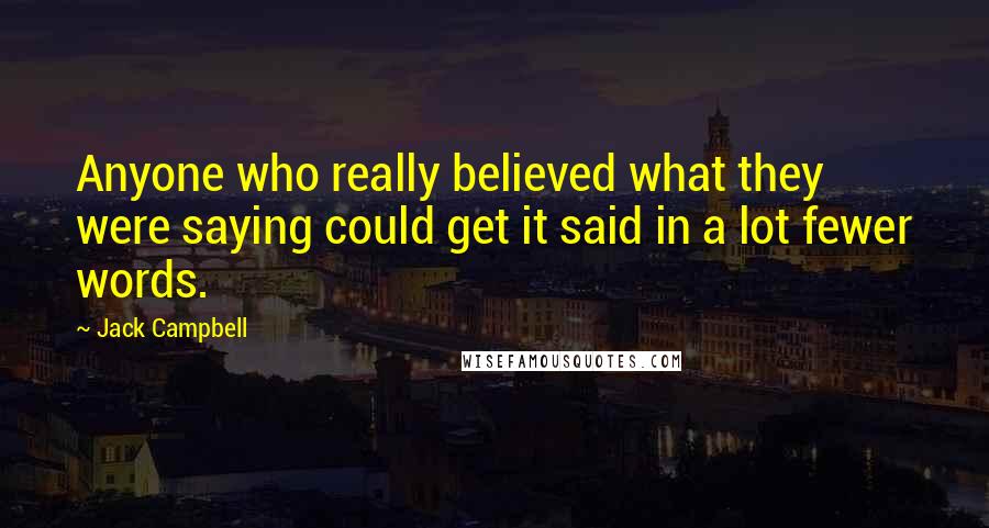 Jack Campbell Quotes: Anyone who really believed what they were saying could get it said in a lot fewer words.