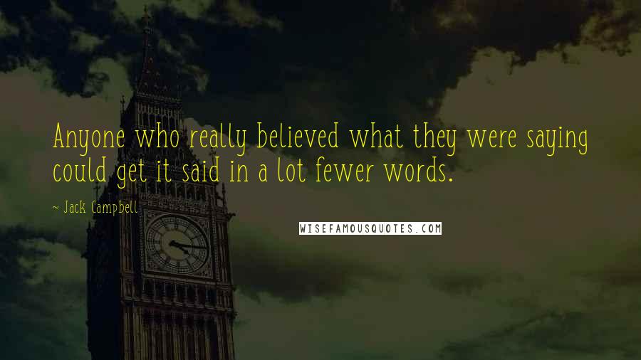 Jack Campbell Quotes: Anyone who really believed what they were saying could get it said in a lot fewer words.