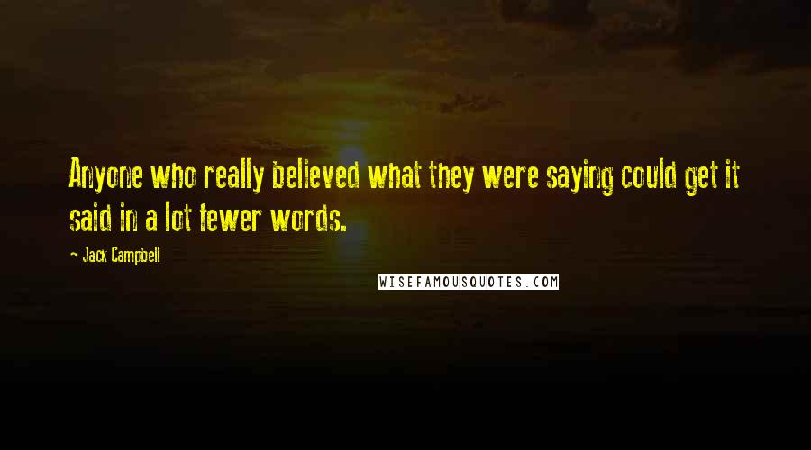 Jack Campbell Quotes: Anyone who really believed what they were saying could get it said in a lot fewer words.