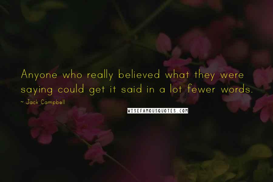 Jack Campbell Quotes: Anyone who really believed what they were saying could get it said in a lot fewer words.