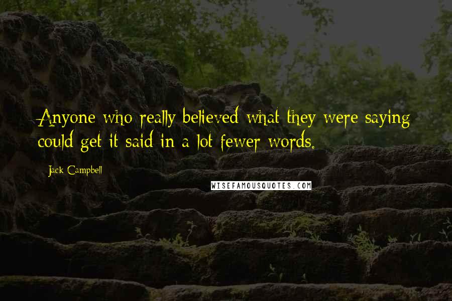 Jack Campbell Quotes: Anyone who really believed what they were saying could get it said in a lot fewer words.