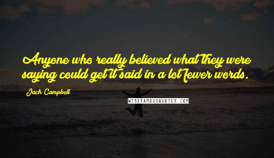 Jack Campbell Quotes: Anyone who really believed what they were saying could get it said in a lot fewer words.