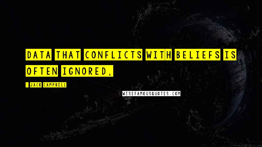 Jack Campbell Quotes: Data that conflicts with beliefs is often ignored,