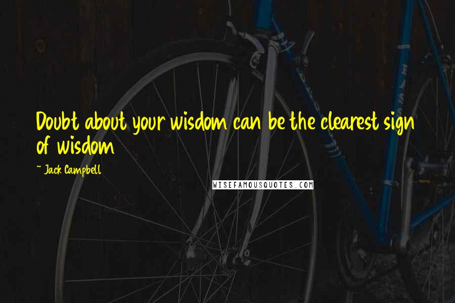 Jack Campbell Quotes: Doubt about your wisdom can be the clearest sign of wisdom