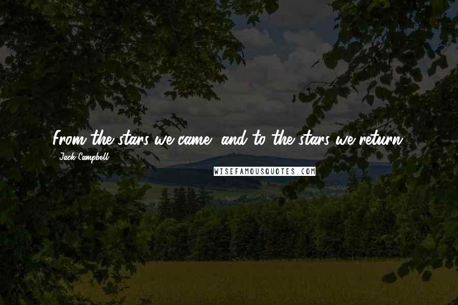 Jack Campbell Quotes: From the stars we came, and to the stars we return.