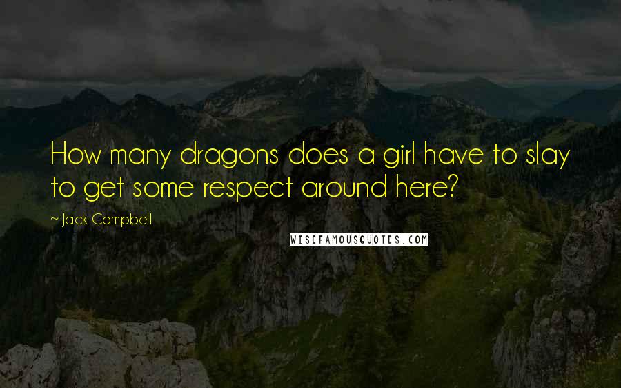 Jack Campbell Quotes: How many dragons does a girl have to slay to get some respect around here?