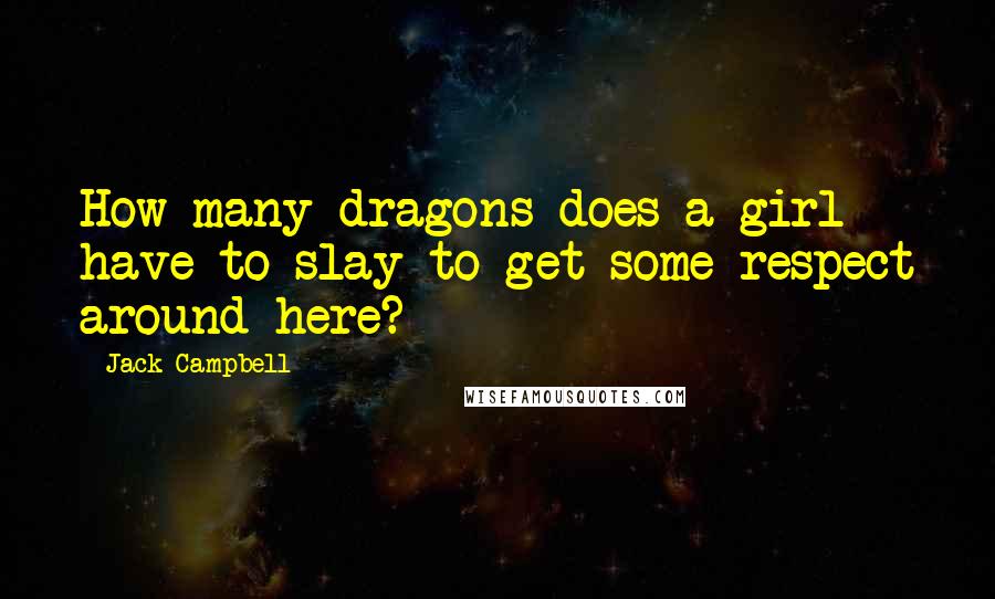 Jack Campbell Quotes: How many dragons does a girl have to slay to get some respect around here?