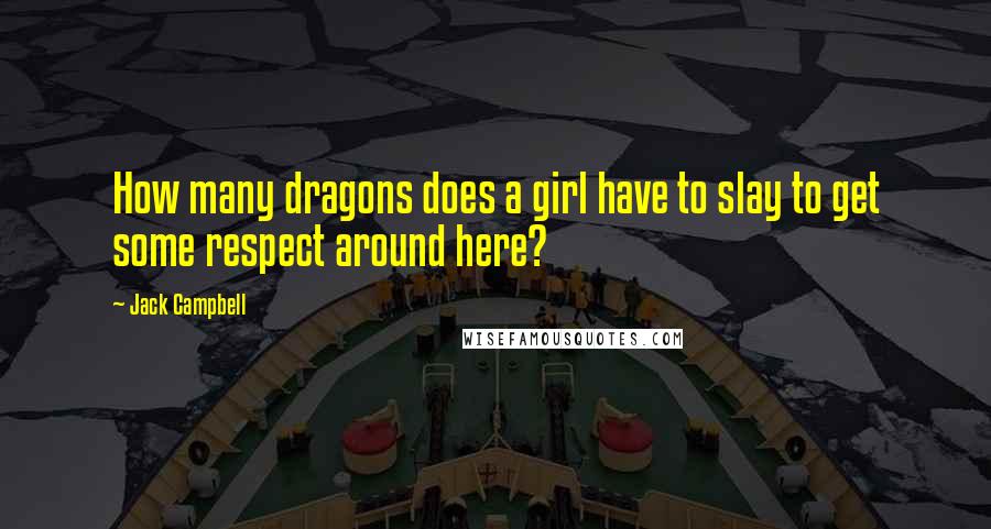 Jack Campbell Quotes: How many dragons does a girl have to slay to get some respect around here?