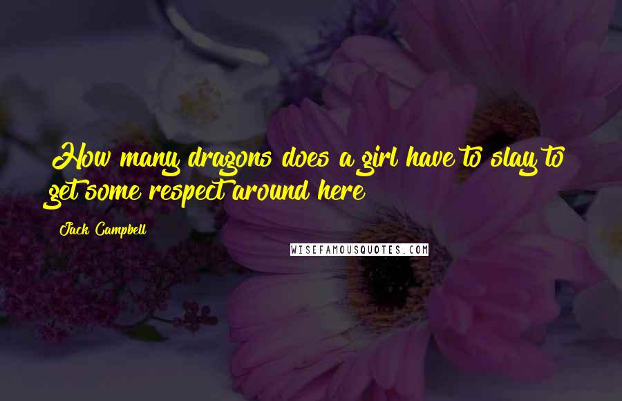 Jack Campbell Quotes: How many dragons does a girl have to slay to get some respect around here?