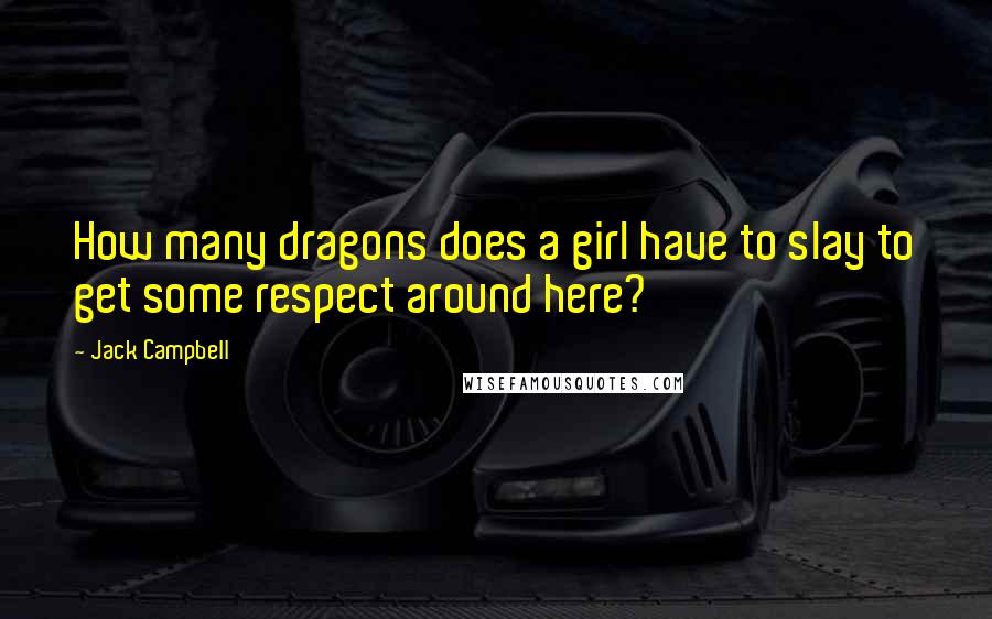 Jack Campbell Quotes: How many dragons does a girl have to slay to get some respect around here?