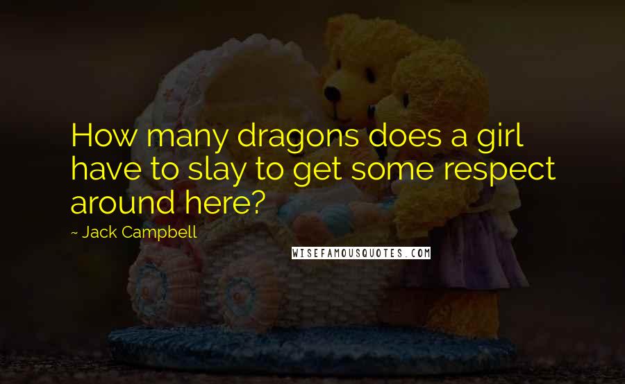 Jack Campbell Quotes: How many dragons does a girl have to slay to get some respect around here?