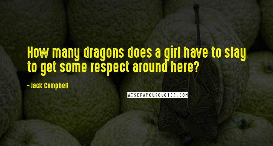 Jack Campbell Quotes: How many dragons does a girl have to slay to get some respect around here?