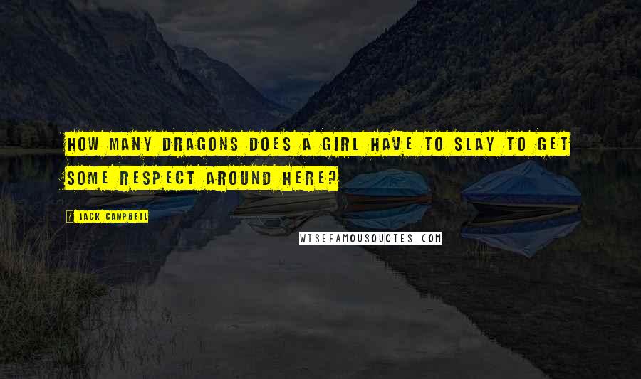 Jack Campbell Quotes: How many dragons does a girl have to slay to get some respect around here?