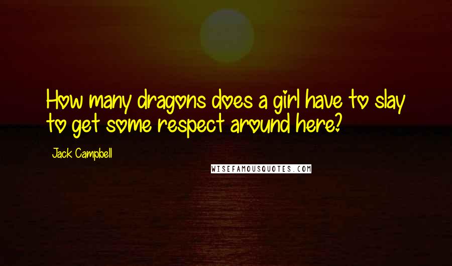 Jack Campbell Quotes: How many dragons does a girl have to slay to get some respect around here?