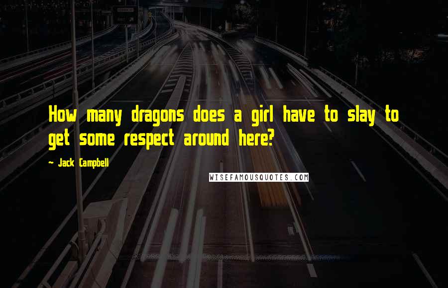 Jack Campbell Quotes: How many dragons does a girl have to slay to get some respect around here?
