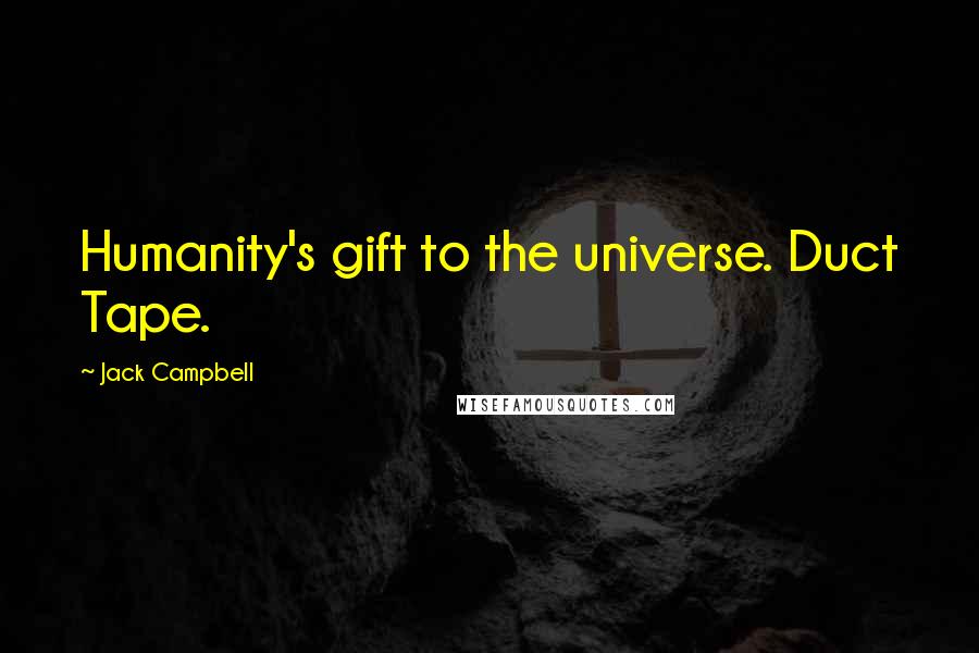 Jack Campbell Quotes: Humanity's gift to the universe. Duct Tape.