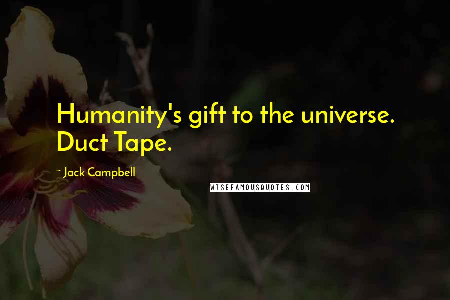 Jack Campbell Quotes: Humanity's gift to the universe. Duct Tape.