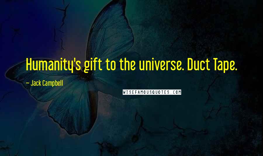 Jack Campbell Quotes: Humanity's gift to the universe. Duct Tape.