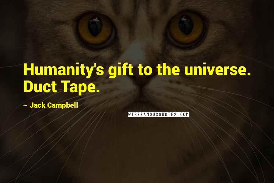 Jack Campbell Quotes: Humanity's gift to the universe. Duct Tape.