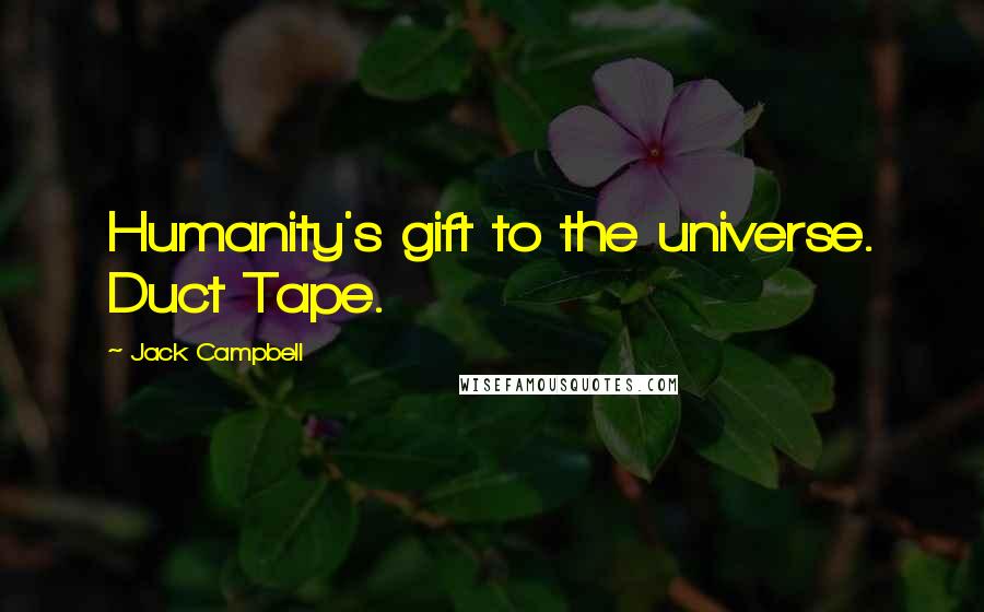 Jack Campbell Quotes: Humanity's gift to the universe. Duct Tape.