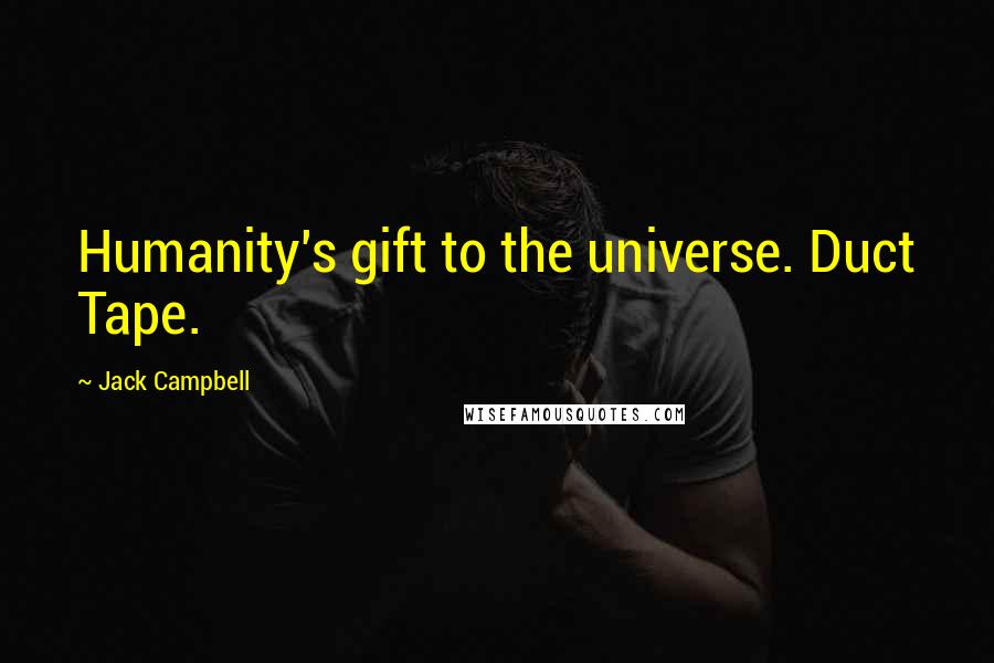 Jack Campbell Quotes: Humanity's gift to the universe. Duct Tape.