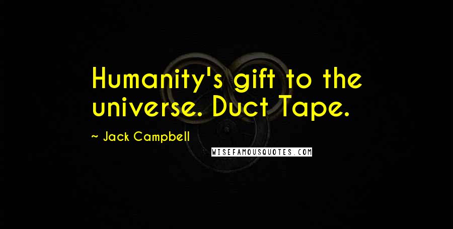 Jack Campbell Quotes: Humanity's gift to the universe. Duct Tape.