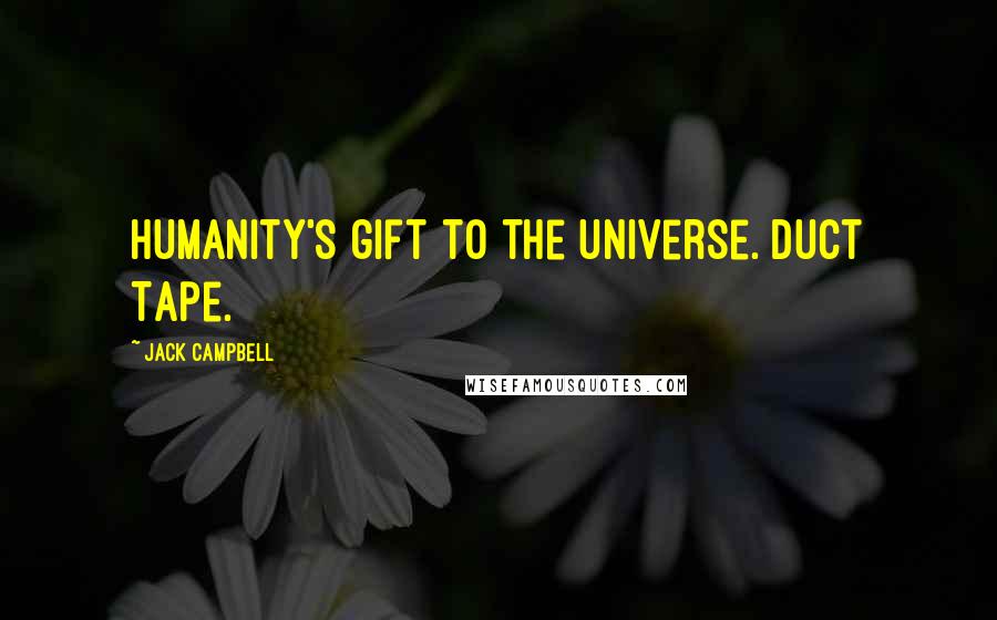 Jack Campbell Quotes: Humanity's gift to the universe. Duct Tape.