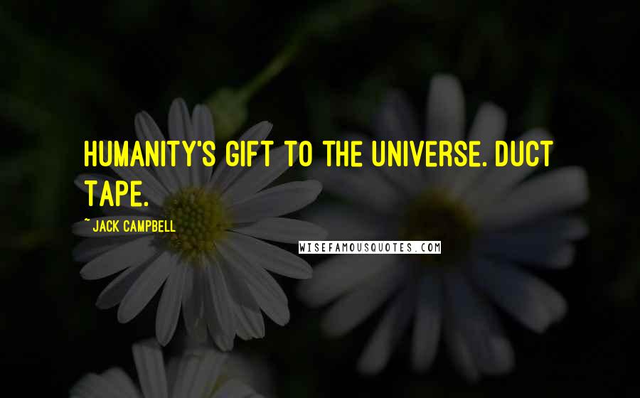 Jack Campbell Quotes: Humanity's gift to the universe. Duct Tape.