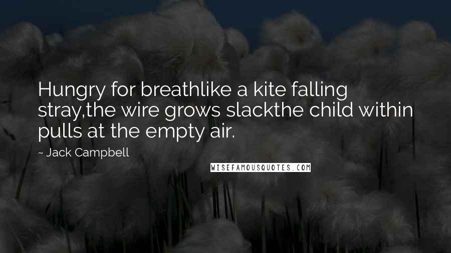 Jack Campbell Quotes: Hungry for breathlike a kite falling stray,the wire grows slackthe child within pulls at the empty air.