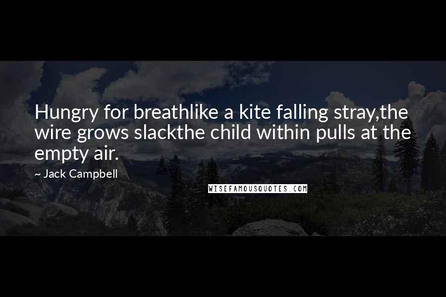 Jack Campbell Quotes: Hungry for breathlike a kite falling stray,the wire grows slackthe child within pulls at the empty air.