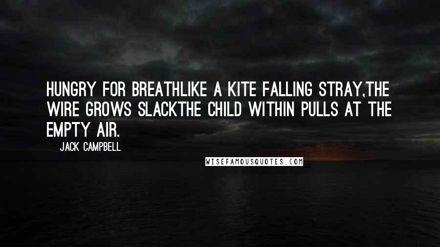 Jack Campbell Quotes: Hungry for breathlike a kite falling stray,the wire grows slackthe child within pulls at the empty air.