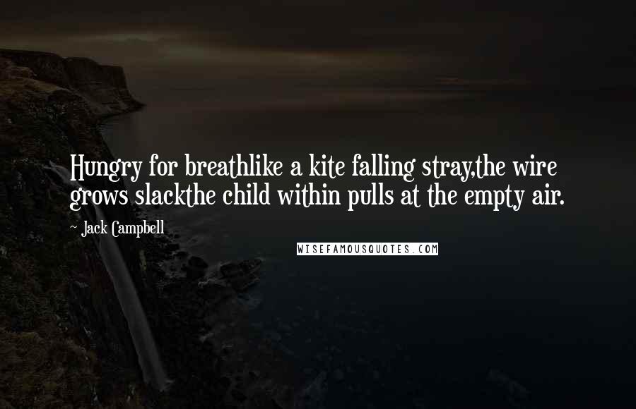 Jack Campbell Quotes: Hungry for breathlike a kite falling stray,the wire grows slackthe child within pulls at the empty air.