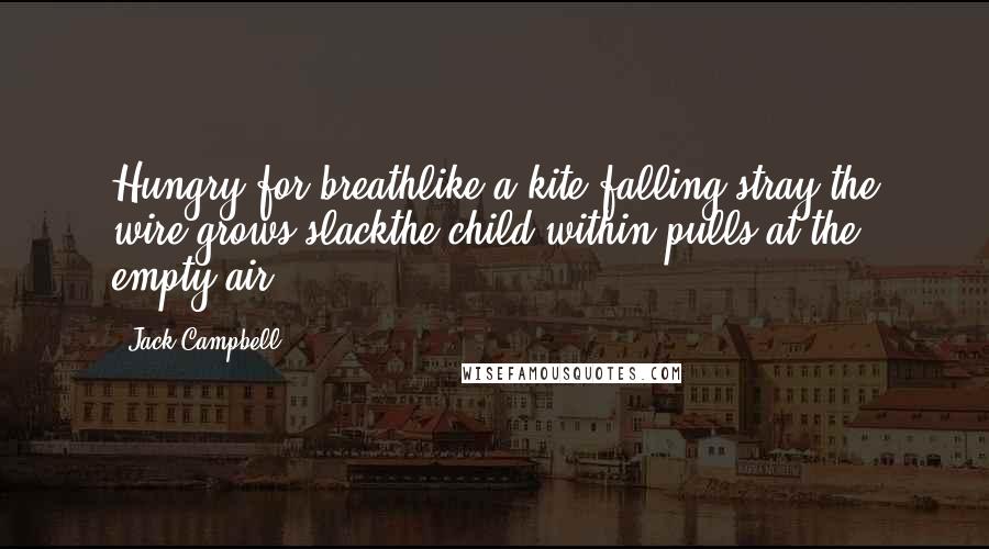 Jack Campbell Quotes: Hungry for breathlike a kite falling stray,the wire grows slackthe child within pulls at the empty air.