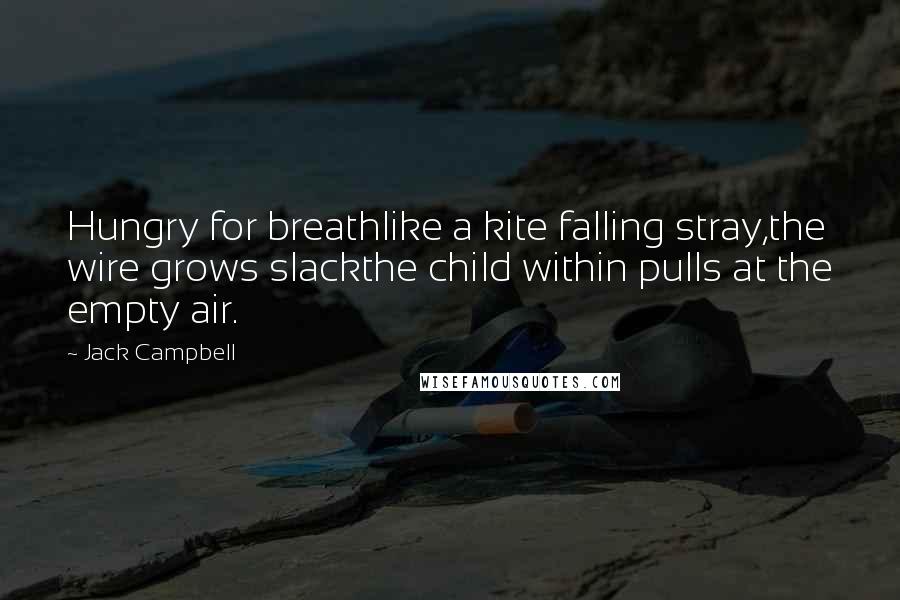 Jack Campbell Quotes: Hungry for breathlike a kite falling stray,the wire grows slackthe child within pulls at the empty air.