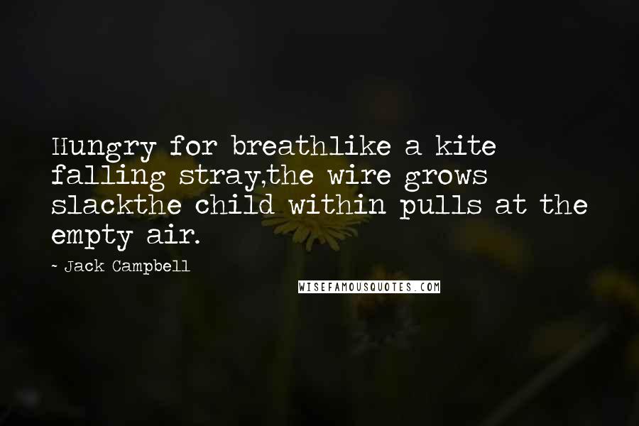 Jack Campbell Quotes: Hungry for breathlike a kite falling stray,the wire grows slackthe child within pulls at the empty air.