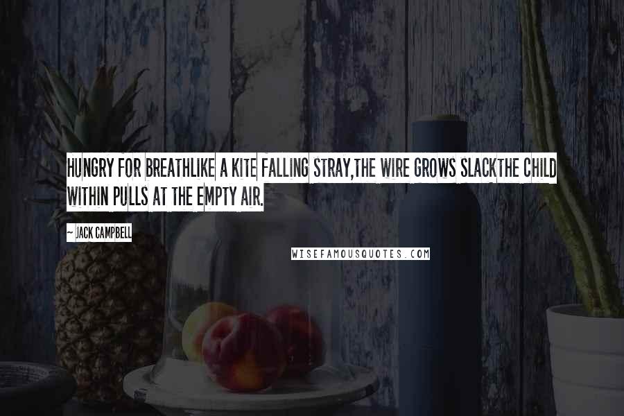 Jack Campbell Quotes: Hungry for breathlike a kite falling stray,the wire grows slackthe child within pulls at the empty air.