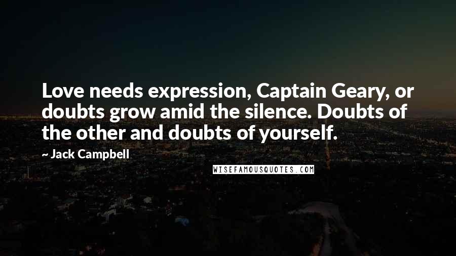 Jack Campbell Quotes: Love needs expression, Captain Geary, or doubts grow amid the silence. Doubts of the other and doubts of yourself.