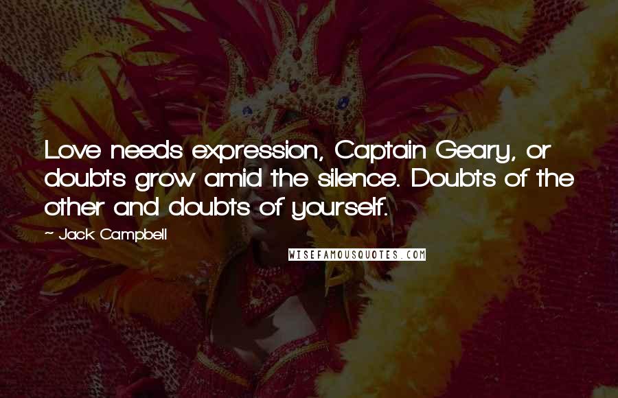 Jack Campbell Quotes: Love needs expression, Captain Geary, or doubts grow amid the silence. Doubts of the other and doubts of yourself.