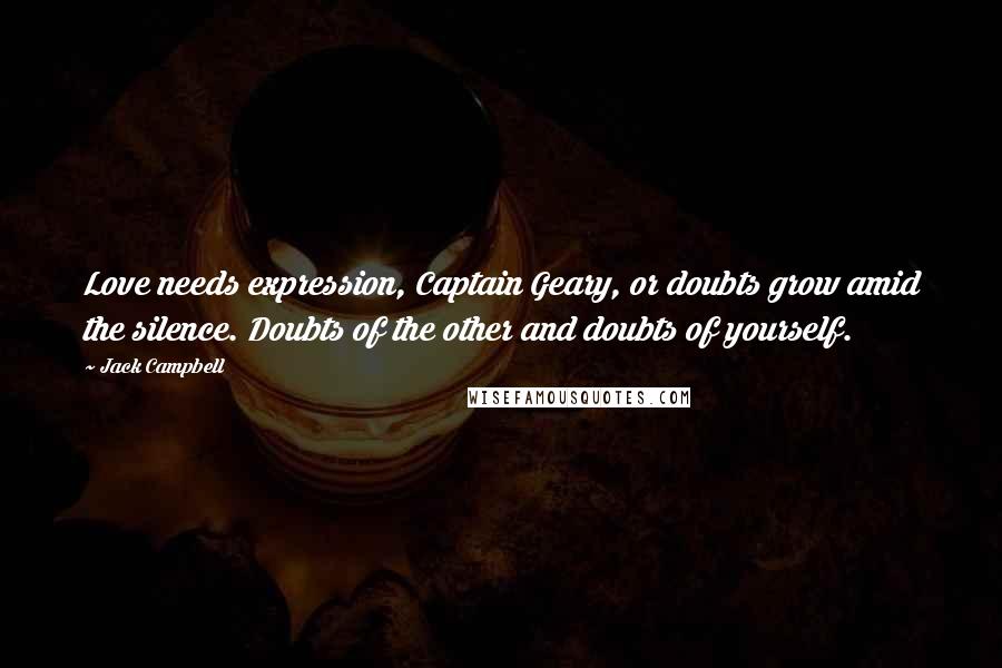 Jack Campbell Quotes: Love needs expression, Captain Geary, or doubts grow amid the silence. Doubts of the other and doubts of yourself.