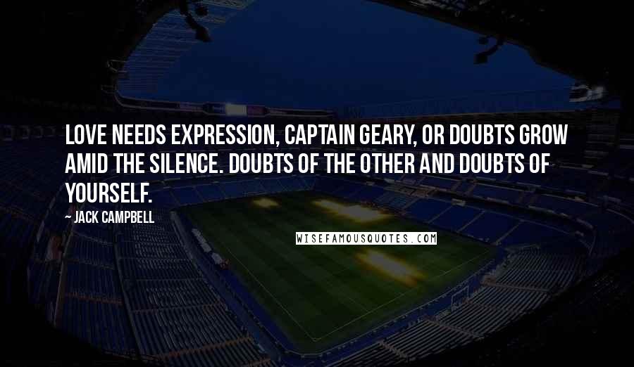 Jack Campbell Quotes: Love needs expression, Captain Geary, or doubts grow amid the silence. Doubts of the other and doubts of yourself.
