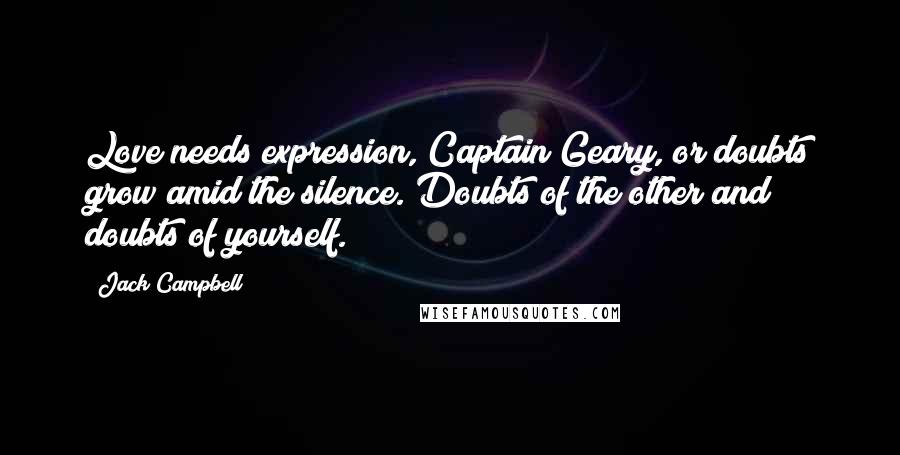 Jack Campbell Quotes: Love needs expression, Captain Geary, or doubts grow amid the silence. Doubts of the other and doubts of yourself.