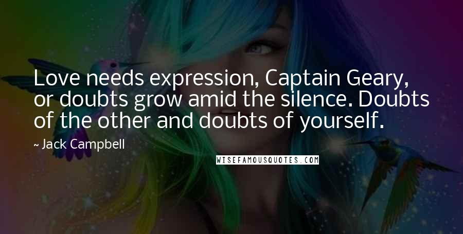 Jack Campbell Quotes: Love needs expression, Captain Geary, or doubts grow amid the silence. Doubts of the other and doubts of yourself.