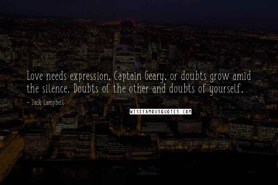 Jack Campbell Quotes: Love needs expression, Captain Geary, or doubts grow amid the silence. Doubts of the other and doubts of yourself.