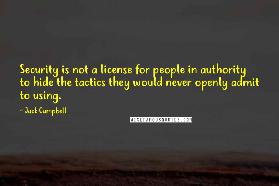 Jack Campbell Quotes: Security is not a license for people in authority to hide the tactics they would never openly admit to using.