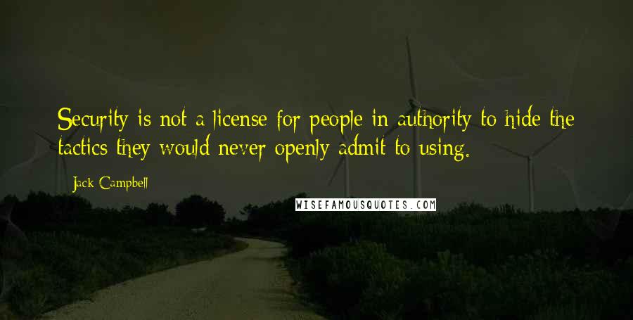 Jack Campbell Quotes: Security is not a license for people in authority to hide the tactics they would never openly admit to using.