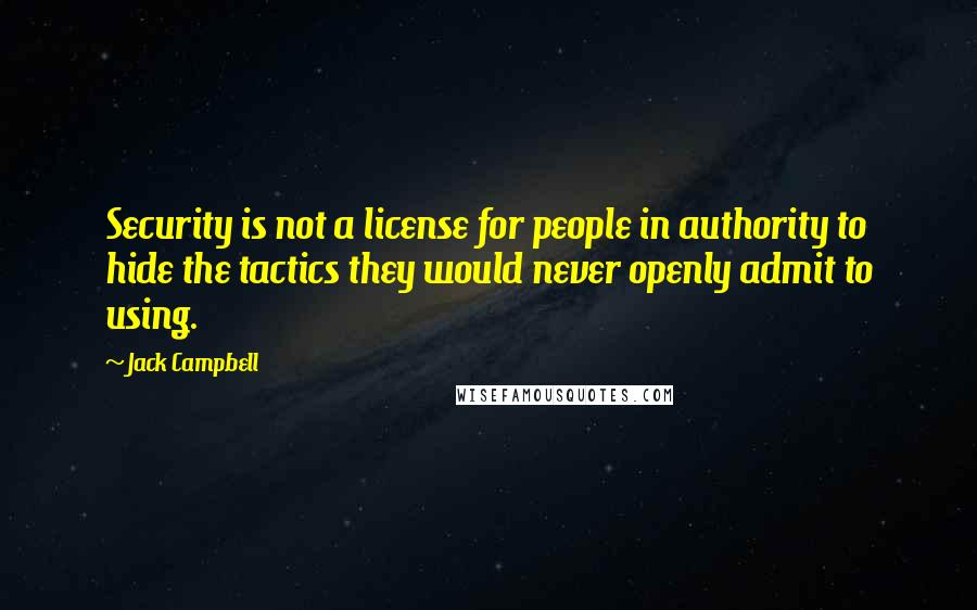 Jack Campbell Quotes: Security is not a license for people in authority to hide the tactics they would never openly admit to using.