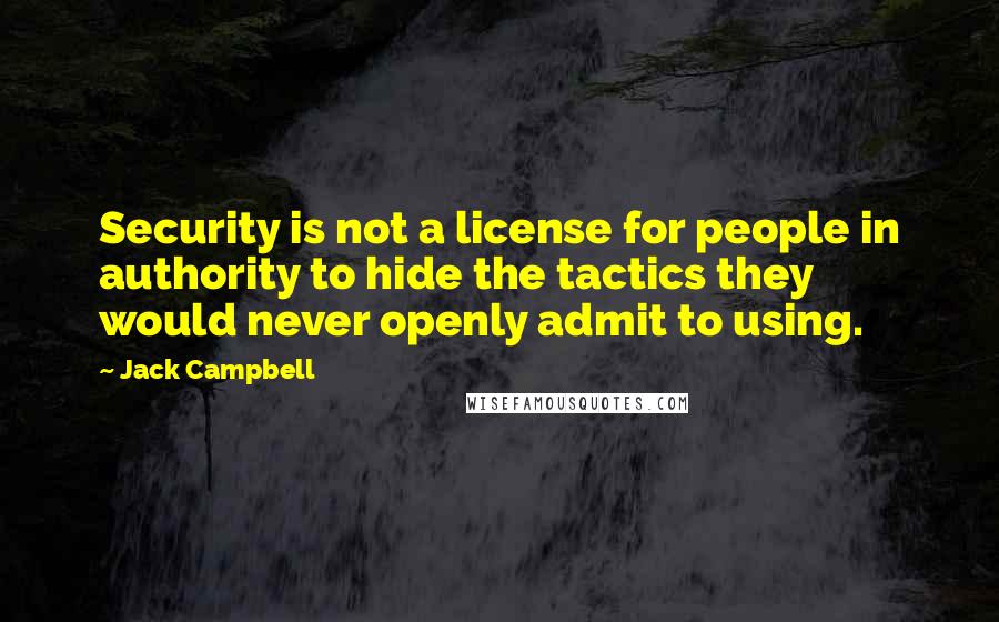 Jack Campbell Quotes: Security is not a license for people in authority to hide the tactics they would never openly admit to using.