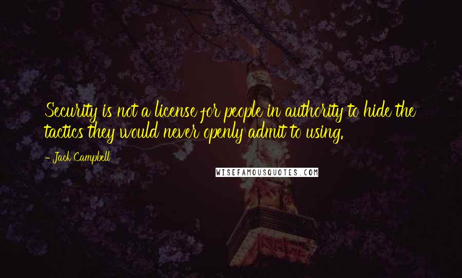 Jack Campbell Quotes: Security is not a license for people in authority to hide the tactics they would never openly admit to using.