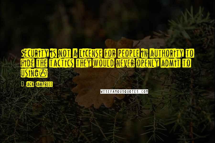 Jack Campbell Quotes: Security is not a license for people in authority to hide the tactics they would never openly admit to using.